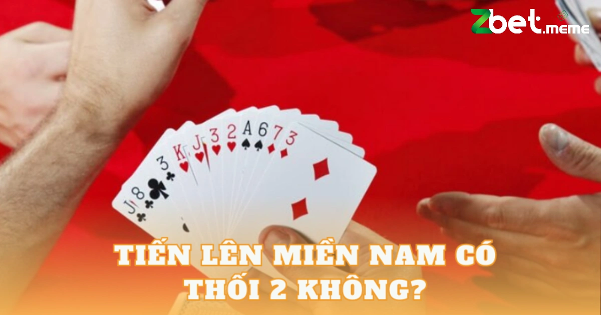 Tiến lên miền Nam có thối 2 không? Đây là câu hỏi nhiều người chơi thắc mắc